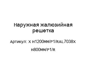 Наружная жалюзийная решетка X H1200MM/P1/RAL7038X H800MM/P1/R