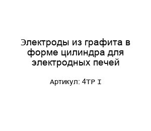 Электроды из графита в форме цилиндра для электродных печей 4TP I