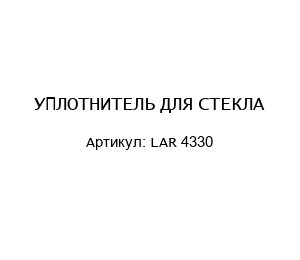 УПЛОТНИТЕЛЬ ДЛЯ СТЕКЛА LAR 4330