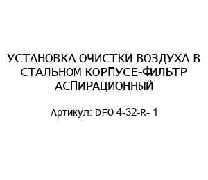 УСТАНОВКА ОЧИСТКИ ВОЗДУХА В СТАЛЬНОМ КОРПУСЕ-ФИЛЬТР АСПИРАЦИОННЫЙ DFO 4-32-R- 1