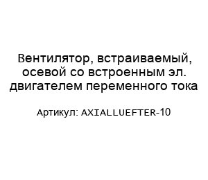 Вентилятор, встраиваемый, осевой со встроенным эл. двигателем переменного тока AXIALLUEFTER-10