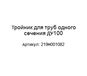 Тройник для труб одного сечения ДУ100 219M001082
