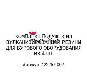 КОМПЛЕКТ ПОДУШЕК ИЗ ВУЛКАНИЗИРОВАННОЙ РЕЗИНЫ ДЛЯ БУРОВОГО ОБОРУДОВАНИЯ ИЗ 4 ШТ 122257-002