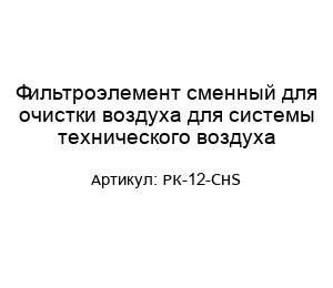 Фильтроэлемент сменный для очистки воздуха для системы технического воздуха РК-12-CHS