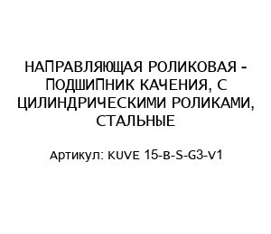 НАПРАВЛЯЮЩАЯ РОЛИКОВАЯ - ПОДШИПНИК КАЧЕНИЯ, С ЦИЛИНДРИЧЕСКИМИ РОЛИКАМИ, СТАЛЬНЫЕ KUVE 15-B-S-G3-V1