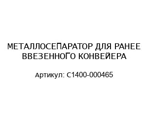 МЕТАЛЛОСЕПАРАТОР ДЛЯ РАНЕЕ ВВЕЗЕННОГО КОНВЕЙЕРА С1400-000465
