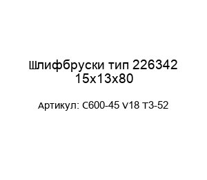 Шлифбруски тип 226342 15х13х80 С600-45 V18 T3-52