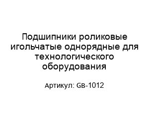 Подшипники роликовые игольчатые однорядные для технологического оборудования GB-1012
