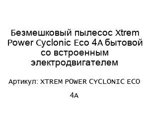 Безмешковый пылесос Xtrem Power Cyclonic Eco 4A бытовой со встроенным электродвигателем