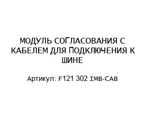 МОДУЛЬ СОГЛАСОВАНИЯ С КАБЕЛЕМ ДЛЯ ПОДКЛЮЧЕНИЯ К ШИНЕ F121 302 IMB-CAB