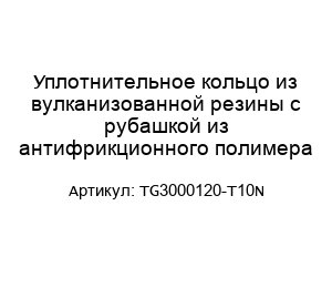 Уплотнительное кольцо из вулканизованной резины с рубашкой из антифрикционного полимера TG3000120-T10N