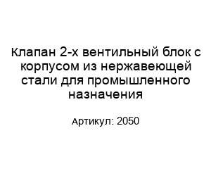 Клапан 2-х вентильный блок с корпусом из нержавеющей стали для промышленного назначения 2050