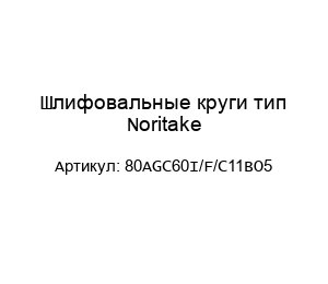 Шлифовальные круги тип Noritake 80AGC60I/F/C11BO5