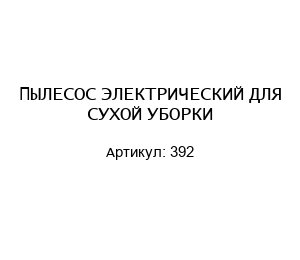 ПЫЛЕСОС ЭЛЕКТРИЧЕСКИЙ ДЛЯ СУХОЙ УБОРКИ 392