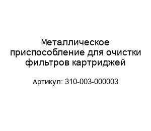 Металлическое приспособление для очистки фильтров картриджей 310-003-000003