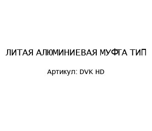 ЛИТАЯ АЛЮМИНИЕВАЯ МУФТА ТИП DVK HD