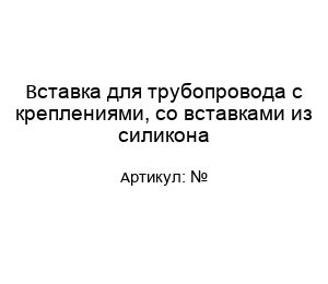 Вставка для трубопровода с креплениями, со вставками из силикона №