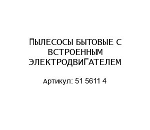 ПЫЛЕСОСЫ БЫТОВЫЕ С ВСТРОЕННЫМ ЭЛЕКТРОДВИГАТЕЛЕМ 51 5611 4