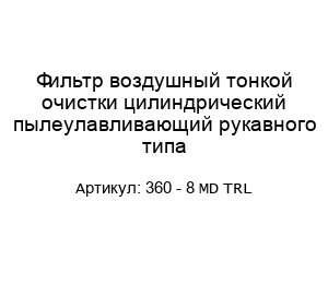 Фильтр воздушный тонкой очистки цилиндрический пылеулавливающий рукавного типа 360 - 8 MD TRL