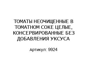 ТОМАТЫ НЕОЧИЩЕННЫЕ В ТОМАТНОМ СОКЕ ЦЕЛЫЕ, КОНСЕРВИРОВАННЫЕ БЕЗ ДОБАВЛЕНИЯ УКСУСА 9924