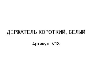 ДЕРЖАТЕЛЬ КОРОТКИЙ, БЕЛЫЙ V13