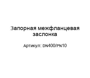Запорная межфланцевая заслонка DN400/PN10