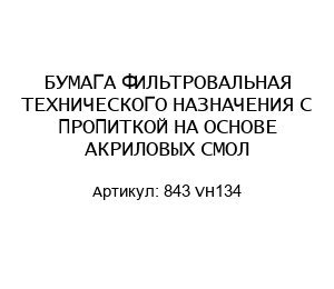 БУМАГА ФИЛЬТРОВАЛЬНАЯ ТЕХНИЧЕСКОГО НАЗНАЧЕНИЯ С ПРОПИТКОЙ НА ОСНОВЕ АКРИЛОВЫХ СМОЛ 843 VH134