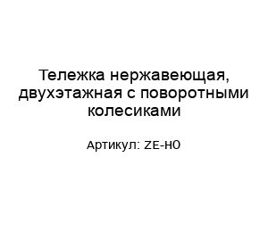 Тележка нержавеющая, двухэтажная с поворотными колесиками ZE-HO