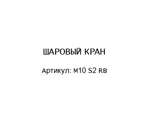 ШАРОВЫЙ КРАН M10 S2 RB