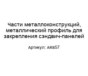 Части металлоконструкций, металлический профиль для закрепления сэндвич-панелей ARB57