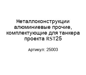 Металлоконструкции алюминиевые прочие, комплектующие для танкера проекта RST25 25003