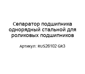 Сепаратор подшипника однорядный стальной для роликовых подшипников RUS26102 GR3
