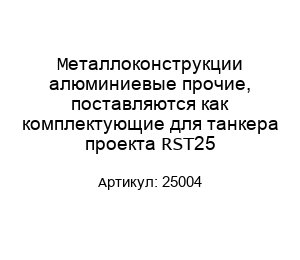 Металлоконструкции алюминиевые прочие, поставляются как комплектующие для танкера проекта RST25 25004
