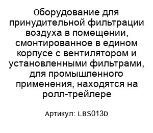 Оборудование для принудительной фильтрации воздуха в помещении, смонтированное в едином корпусе с вентилятором и установленными фильтрами, для промышленного применения, находятся на ролл-трейлере LBS013D