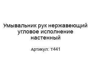 Умывальник рук нержавеющий угловое исполнение настенный Т441