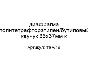 Диафрагма политетрафторэтилен/бутиловый каучук 35х37мм к ТБА/19
