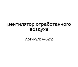 Вентилятор отработанного воздуха V-32/2