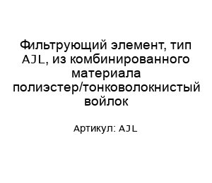 Фильтрующий элемент, тип AJL, из комбинированного материала полиэстер/тонковолокнистый войлок
