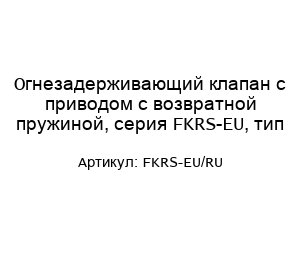 Огнезадерживающий клапан с приводом с возвратной пружиной, серия FKRS-EU, тип FKRS-EU/RU