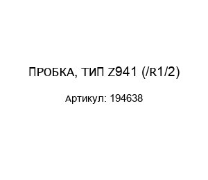 ПРОБКА, ТИП Z941 (/R1/2) 194638