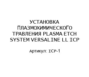 УСТАНОВКА ПЛАЗМОХИМИЧЕСКОГО ТРАВЛЕНИЯ PLASMA ETCH SYSTEM VERSALINE LL ICP ICP-1