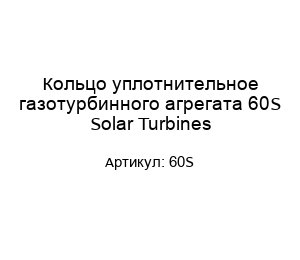 Кольцо уплотнительное газотурбинного агрегата 60S Solar Turbines