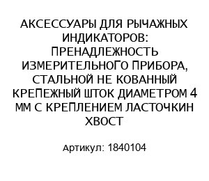 АКСЕССУАРЫ ДЛЯ РЫЧАЖНЫХ ИНДИКАТОРОВ: ПРЕНАДЛЕЖНОСТЬ ИЗМЕРИТЕЛЬНОГО ПРИБОРА, СТАЛЬНОЙ НЕ КОВАННЫЙ КРЕПЕЖНЫЙ ШТОК ДИАМЕТРОМ 4 ММ С КРЕПЛЕНИЕМ ЛАСТОЧКИН ХВОСТ 1840104