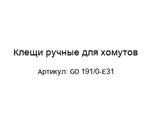Клещи ручные для хомутов GO 191/0-E31