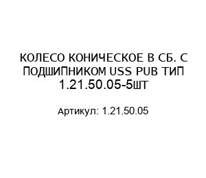 КОЛЕСО КОНИЧЕСКОЕ В СБ. С ПОДШИПНИКОМ USS PUB ТИП 1.21.50.05-5ШТ