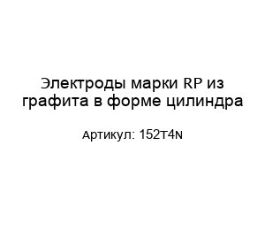 Электроды марки RP из графита в форме цилиндра 152T4N