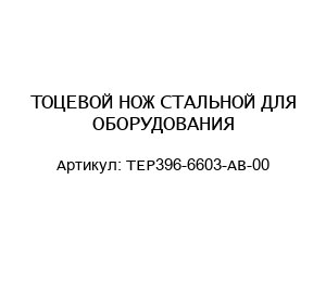 ТОЦЕВОЙ НОЖ СТАЛЬНОЙ ДЛЯ ОБОРУДОВАНИЯ TEP396-6603-AB-00