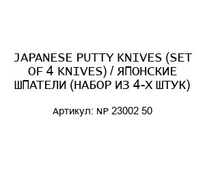 JAPANESE PUTTY KNIVES (SET OF 4 KNIVES) / ЯПОНСКИЕ ШПАТЕЛИ (НАБОР ИЗ 4-Х ШТУК) NP 23002 50