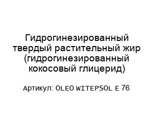 Гидрогинезированный твердый растительный жир (гидрогинезированный кокосовый глицерид) OLEO WITEPSOL E 76