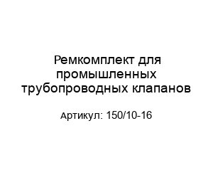 Ремкомплект для промышленных трубопроводных клапанов 150/10-16
